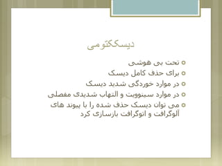 ‫دیسککتومی‬
‫هوشی‬ ‫بی‬ ‫تحت‬
‫دیسک‬ ‫کامل‬ ‫حذف‬ ‫برای‬
‫دیسک‬ ‫شدید‬ ‫خوردگی‬ ‫موارد‬ ‫در‬
‫مفصلی‬ ‫شدیدی‬ ‫التهاب‬ ‫و‬ ‫سینوویت‬ ‫موارد‬ ‫در‬
‫های‬ ‫پیوند‬ ‫با‬ ‫را‬ ‫شده‬ ‫حذف‬ ‫دیسک‬ ‫توان‬ ‫می‬
‫کرد‬ ‫بازسازی‬ ‫اتوگرافت‬ ‫و‬ ‫آلوگرافت‬
 