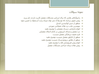 ‫سواالت‬ ‫نمونه‬
‫رادیوگرافی‬‫ببرید‬ ‫نام‬ ‫داردند‬ ‫کاربرد‬ ‫مفصل‬ ‫مشکالت‬ ‫ارزیابی‬ ‫برای‬ ‫که‬ ‫هایی‬
‫نمود‬ ‫تعیین‬ ‫را‬ ‫استخوان‬ ‫رشد‬ ‫میزان‬ ‫توان‬ ‫می‬ ‫آن‬ ‫توسط‬ ‫که‬ ‫برداری‬ ‫تصویر‬ ‫روش‬
‫کندیل‬ ‫لوکیشین‬ ‫دیس‬ ‫از‬ ‫منظور‬
‫صورتی‬ ‫عضالنی‬ ‫های‬ ‫درد‬ ‫علت‬ ‫مهمترین‬
‫دهید‬ ‫توضیح‬ ‫را‬ ‫مفصلی‬ ‫دیسک‬ ‫جابجایی‬ ‫انواع‬
‫مفصلی‬ ‫اختالل‬ ‫کدام‬ ‫در‬ ‫کریپتوس‬ ‫صدای‬ ‫و‬ ‫مفصل‬ ‫درد‬
‫چیست‬ ‫مفصل‬ ‫دررفتگی‬ ‫خفیف‬ ‫فرم‬
‫دهید‬ ‫توضیح‬ ‫چیست‬ ‫مفصل‬ ‫انکیلوز‬ ‫از‬ ‫منظور‬
‫دهید‬ ‫توضیح‬ ‫چیست‬ ‫سودودیسک‬ ‫تظابق‬ ‫از‬ ‫منظور‬
‫دهید‬ ‫توضیح‬ ‫را‬ ‫فک‬ ‫فیزیوتراپی‬ ‫روش‬ ‫انواع‬
‫مفصل‬ ‫مشکالت‬ ‫جراحی‬ ‫درمان‬ ‫های‬ ‫روش‬
 