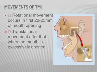 MOVEMENTS OF TMJ
 Rotational movement
occurs in first 20-25mm
of mouth opening
 Translational
movement after that
when the mouth is
excessively opened
 