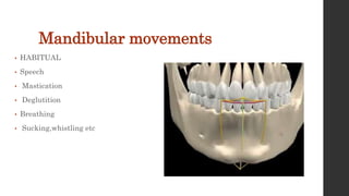 Mandibular movements
• HABITUAL
• Speech
• Mastication
• Deglutition
• Breathing
• Sucking,whistling etc
 