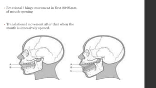 • Rotational / hinge movement in first 20-25mm
of mouth opening
• Translational movement after that when the
mouth is excessively opened.
 