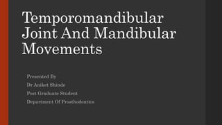 Temporomandibular
Joint And Mandibular
Movements
Presented By
Dr Aniket Shinde
Post Graduate Student
Department Of Prosthodontics
 