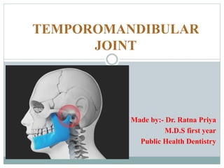 TEMPOROMANDIBULAR
JOINT
Made by:- Dr. Ratna Priya
M.D.S first year
Public Health Dentistry
 