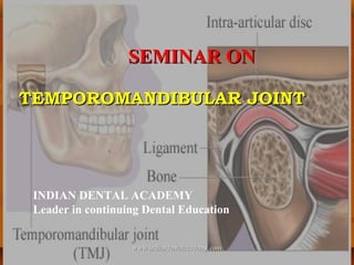 TEMPOROMANDIBULAR JOINTTEMPOROMANDIBULAR JOINT
SEMINARSEMINAR ONON
INDIAN DENTAL ACADEMY
Leader in continuing Dental Education
www.indiandentalacademy.comwww.indiandentalacademy.com
 