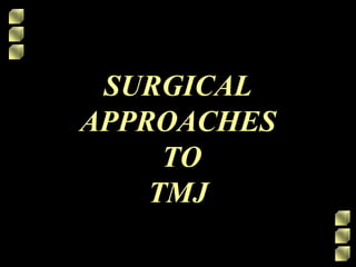 SURGICAL
APPROACHES
TO
TMJ
 