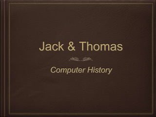 Jack & Thomas
Computer History
 