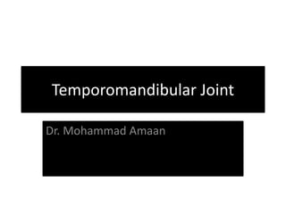 Temporomandibular Joint
Dr. Mohammad Amaan
 