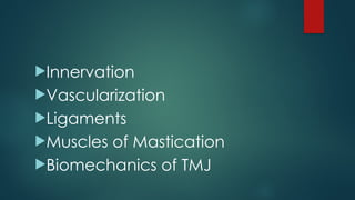 Innervation
Vascularization
Ligaments
Muscles of Mastication
Biomechanics of TMJ
 
