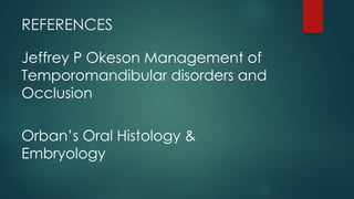 REFERENCES
Jeffrey P Okeson Management of
Temporomandibular disorders and
Occlusion
Orban’s Oral Histology &
Embryology
 
