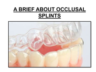 A BRIEF ABOUT OCCLUSAL
SPLINTS
 