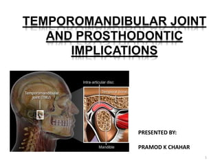 TEMPOROMANDIBULAR JOINT
AND PROSTHODONTIC
IMPLICATIONS
PRESENTED BY:
PRAMOD K CHAHAR
1
 