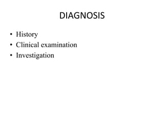 DIAGNOSIS
• History
• Clinical examination
• Investigation
 