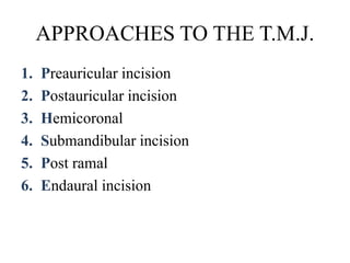 APPROACHES TO THE T.M.J.
1. Preauricular incision
2. Postauricular incision
3. Hemicoronal
4. Submandibular incision
5. Post ramal
6. Endaural incision
 