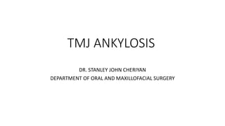 TMJ ANKYLOSIS
DR. STANLEY JOHN CHERIYAN
DEPARTMENT OF ORAL AND MAXILLOFACIAL SURGERY
 