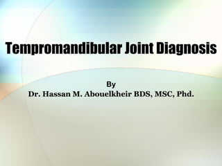 Tempromandibular Joint Diagnosis
By
Dr. Hassan M. Abouelkheir BDS, MSC, Phd.
 