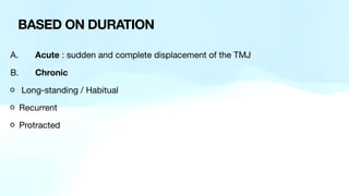 A. Acute : sudden and complete displacement of the TMJ
B. Chronic
Long-standing / Habitual
Recurrent
Protracted
BASED ON DURATION
 