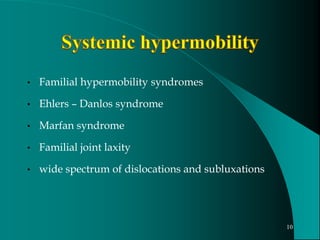 • Familial hypermobility syndromes
• Ehlers – Danlos syndrome
• Marfan syndrome
• Familial joint laxity
• wide spectrum of dislocations and subluxations
10
 