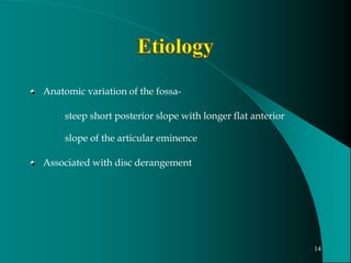 Anatomic variation of the fossa-
steep short posterior slope with longer flat anterior
slope of the articular eminence
Associated with disc derangement
14
 