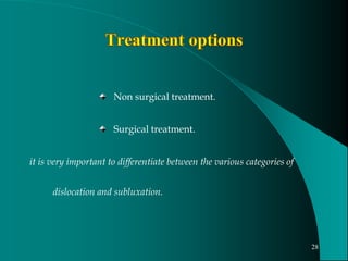 Non surgical treatment.
Surgical treatment.
it is very important to differentiate between the various categories of
dislocation and subluxation.
28
 