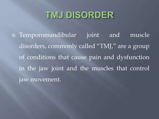  Temporomandibular joint and muscle
disorders, commonly called “TMJ,” are a group
of conditions that cause pain and dysfunction
in the jaw joint and the muscles that control
jaw movement.
 