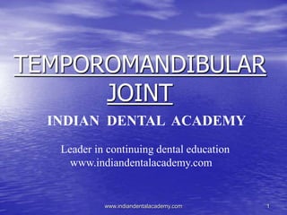 TEMPOROMANDIBULAR
JOINT
INDIAN DENTAL ACADEMY
Leader in continuing dental education
www.indiandentalacademy.com

www.indiandentalacademy.com

1

 