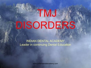 TMJ
DISORDERS
INDIAN DENTAL ACADEMY
Leader in continuing Dental Education
www.indiandentalacademy.com
 