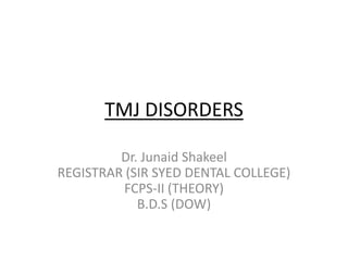 TMJ DISORDERS
Dr. Junaid Shakeel
REGISTRAR (SIR SYED DENTAL COLLEGE)
FCPS-II (THEORY)
B.D.S (DOW)
 