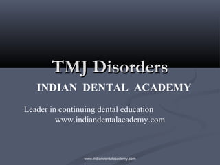 TMJ Disorders
INDIAN DENTAL ACADEMY
Leader in continuing dental education
www.indiandentalacademy.com

www.indiandentalacademy.com

 