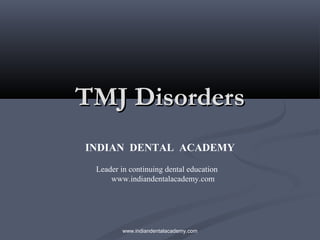 TMJ DisordersTMJ Disorders
INDIAN DENTAL ACADEMY
Leader in continuing dental education
www.indiandentalacademy.com
www.indiandentalacademy.com
 