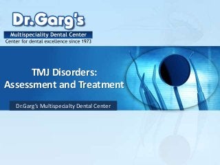 TMJ Disorders:
Assessment and Treatment
Dr.Garg’s Multispecialty Dental Center
 