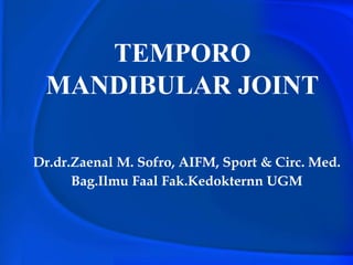 TEMPORO
MANDIBULAR JOINT
Dr.dr.Zaenal M. Sofro, AIFM, Sport & Circ. Med.
Bag.Ilmu Faal Fak.Kedokternn UGM
 