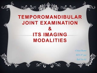 TEMPOROMANDIBULAR
JOINT EXAMINATION
&
ITS IMAGING
MODALITIES
Chetan Basnet
BDS 4th year
Roll No: 02
 