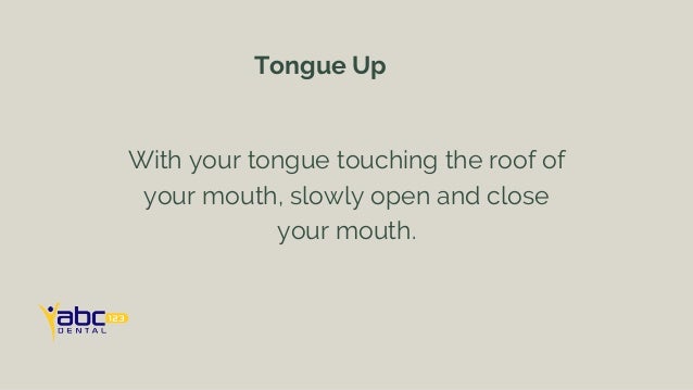 With your tongue touching the roof of
your mouth, slowly open and close
your mouth.
Tongue Up
 