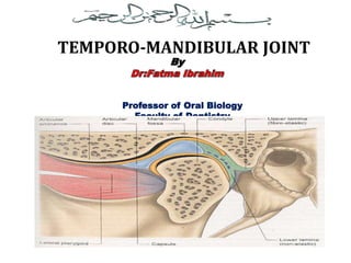 Professor of Oral Biology
Faculty of Dentistry
Mansoura University
TEMPORO-MANDIBULAR JOINT
 