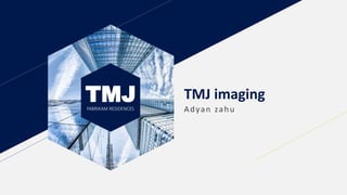 TMJFABRIKAM RESIDENCES
TMJ imaging
Adyan zahu
 