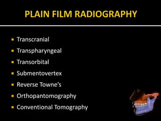  Transcranial
 Transpharyngeal
 Transorbital
 Submentovertex
 Reverse Towne’s
 Orthopantomography
 Conventional Tomography
 