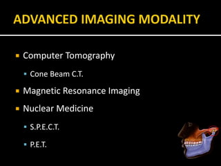  Computer Tomography
 Cone Beam C.T.
 Magnetic Resonance Imaging
 Nuclear Medicine
 S.P.E.C.T.
 P.E.T.
 