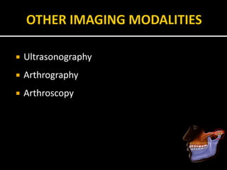  Ultrasonography
 Arthrography
 Arthroscopy
 