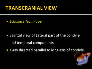  Schüllers Technique
 Sagittal view of Lateral part of the condyle
and temporal components
 X-ray directed parallel to long axis of condyle
 