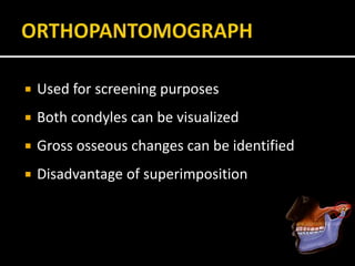  Used for screening purposes
 Both condyles can be visualized
 Gross osseous changes can be identified
 Disadvantage of superimposition
 