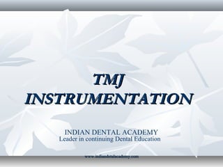 TMJTMJ
INSTRUMENTATIONINSTRUMENTATION
INDIAN DENTAL ACADEMY
Leader in continuing Dental Education
www.indiandetalacademy.comwww.indiandetalacademy.com
 