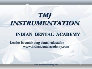 TMJ
INSTRUMENTATION
INDIAN DENTAL ACADEMY
Leader in continuing dental education
www.indiandentalacademy.com

www.indiandentalacademy.com

 