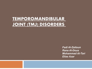 TEMPOROMANDIBULAR
JOINT (TMJ) DISORDERS
Fadi Al-Zaitoun
Rana Al-Dous
Mohammad Al-Tari
Elias Azar
 