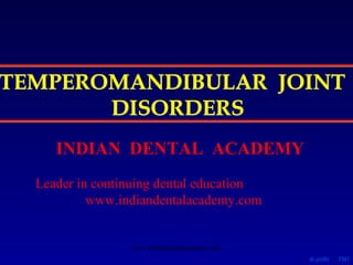 TEMPEROMANDIBULAR JOINT
DISORDERS
INDIAN DENTAL ACADEMY
Leader in continuing dental education
www.indiandentalacademy.com

www.indiandentalacademy.com
dr.godhi

TMJ

 