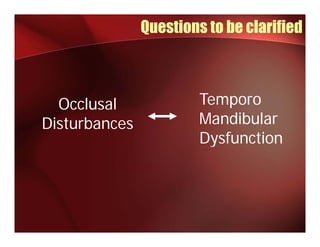Questions to be clarified



  Occlusal              Temporo
                            p
Disturbances            Mandibular
                        Dysfunction
 