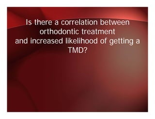Is there a correlation between
       orthodontic treatment
and increased likelihood of getting a
               TMD?
 