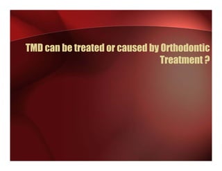 TMD can be treated or caused by Orthodontic
                                Treatment ?
 