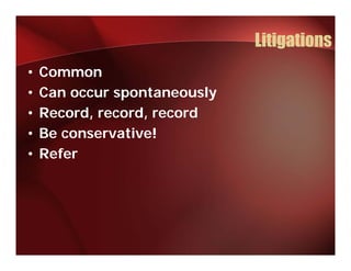 Litigations
•   Common
•   Can occur spontaneously
•   Record, record, record
          ,       ,
•   Be conservative!
•   Refer
 
