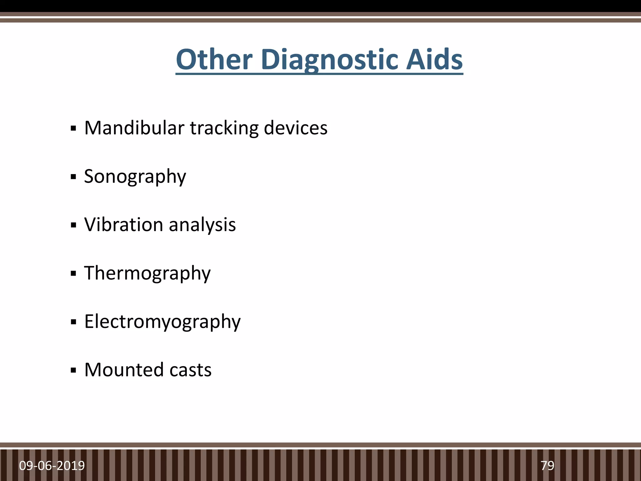 Other Diagnostic Aids
 Mandibular tracking devices
 Sonography
 Vibration analysis
 Thermography
 Electromyography
 Mounted casts
09-06-2019 79
 