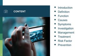 CONTENT
 Introduction
 Definition
 Function
 Causes
 Symptoms
 Investigation
 Management
 Treatment
 Risk Factor
 Prevention
2
 